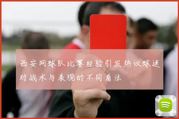 西安网球队比赛经验引发热议球迷对战术与表现的不同看法