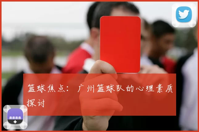 篮球焦点：广州篮球队的心理素质探讨