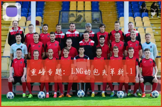 重磅专题：LNG的包夹革新_1