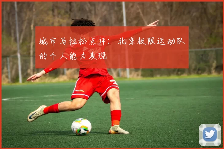 城市马拉松点评：北京极限运动队的个人能力表现